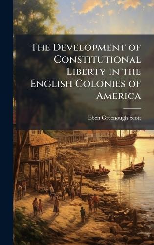The Development of Constitutional Liberty in the English Colonies of America