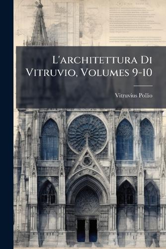 L'architettura Di Vitruvio, Volumes 9-10