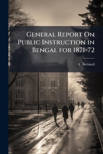 General Report On Public Instruction in Bengal for 1871-72