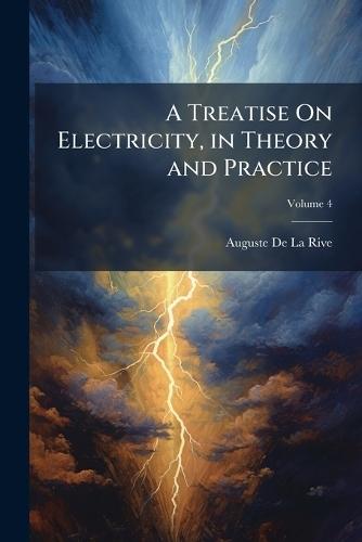 A Treatise On Electricity, in Theory and Practice