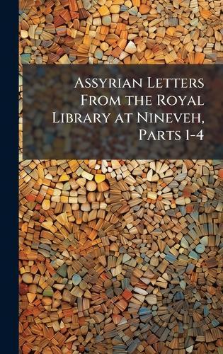 Assyrian Letters From the Royal Library at Nineveh, Parts 1-4