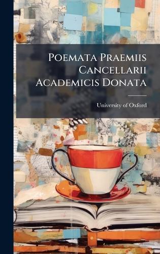 Poemata Praemiis Cancellarii Academicis Donata