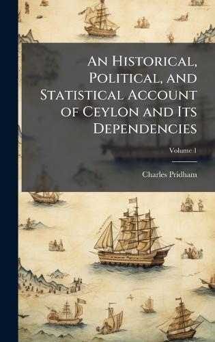 An Historical, Political, and Statistical Account of Ceylon and Its Dependencies