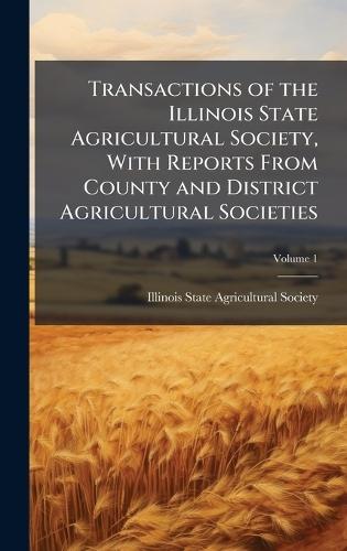 Transactions of the Illinois State Agricultural Society, With Reports From County and District Agricultural Societies
