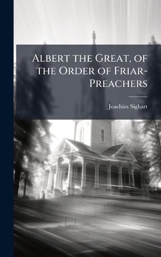 Albert the Great, of the Order of Friar-Preachers