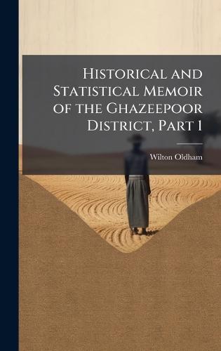 Historical and Statistical Memoir of the Ghazeepoor District, Part 1