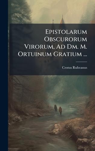 Epistolarum Obscurorum Virorum, Ad Dm. M. Ortuinum Gratium ...