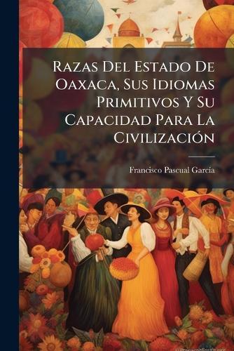 Razas Del Estado De Oaxaca, Sus Idiomas Primitivos Y Su Capacidad Para La CivilizaciÃ3n