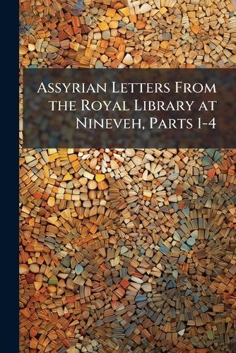 Assyrian Letters From the Royal Library at Nineveh, Parts 1-4