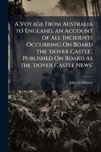 A Voyage From Australia to England, an Account of All Incidents Occurring On Board the 'dover Castle', Published On Board As the 'dover Castle News'