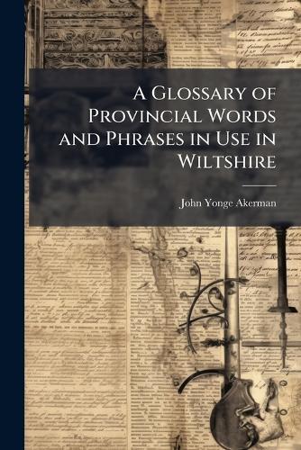 A Glossary of Provincial Words and Phrases in Use in Wiltshire
