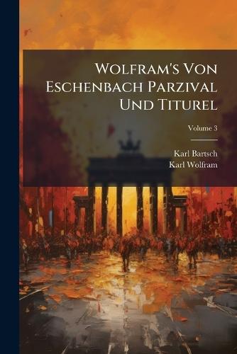 Wolfram's Von Eschenbach Parzival Und Titurel