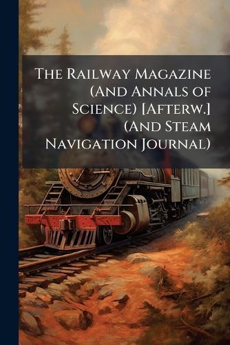 The Railway Magazine (And Annals of Science) [Afterw.] (And Steam Navigation Journal)