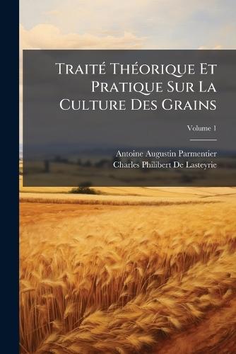 TraitÃ(c) ThÃ(c)orique Et Pratique Sur La Culture Des Grains