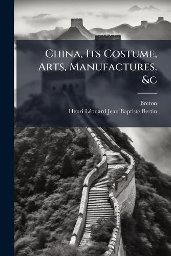 China, Its Costume, Arts, Manufactures, &c