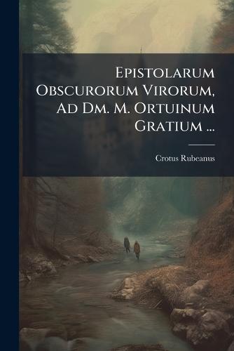 Epistolarum Obscurorum Virorum, Ad Dm. M. Ortuinum Gratium ...