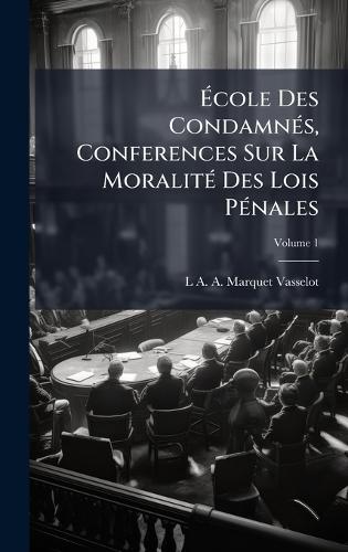 Ã&#137;cole Des CondamnÃ(c)s, Conferences Sur La MoralitÃ(c) Des Lois PÃ(c)nales