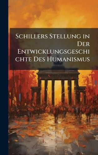 Schillers Stellung in Der Entwicklungsgeschichte Des Humanismus