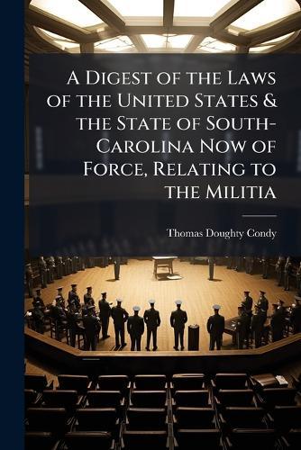 A Digest of the Laws of the United States & the State of South-Carolina Now of Force, Relating to the Militia