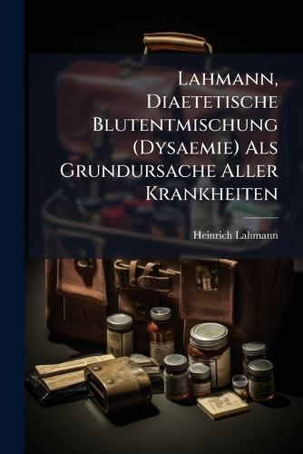 Lahmann, Diaetetische Blutentmischung (Dysaemie) Als Grundursache Aller Krankheiten