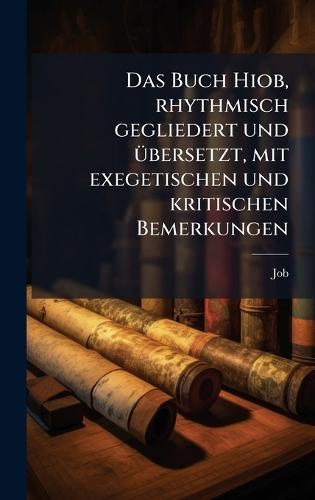 Das Buch Hiob, rhythmisch gegliedert und Ã1/4bersetzt, mit exegetischen und kritischen Bemerkungen