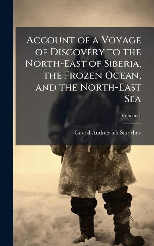 Account of a Voyage of Discovery to the North-East of Siberia, the Frozen Ocean, and the North-East Sea