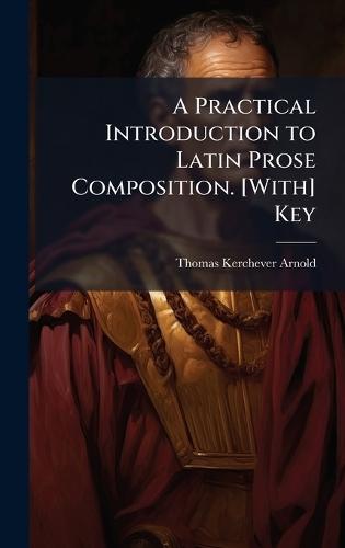 A Practical Introduction to Latin Prose Composition. [With] Key
