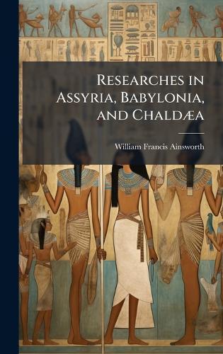 Researches in Assyria, Babylonia, and ChaldÃ]a