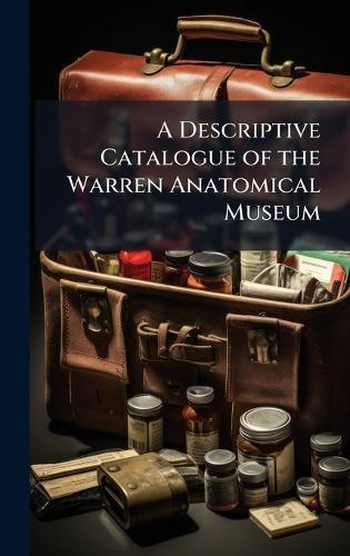 A Descriptive Catalogue of the Warren Anatomical Museum