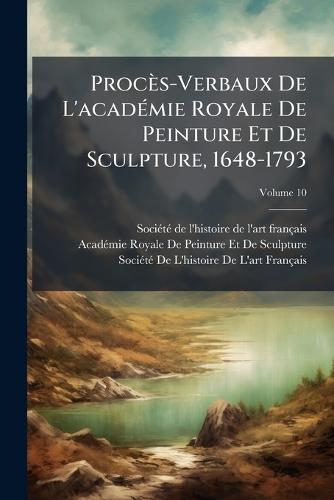 Procès-Verbaux De L'acadÃ(c)mie Royale De Peinture Et De Sculpture, 1648-1793
