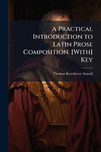A Practical Introduction to Latin Prose Composition. [With] Key