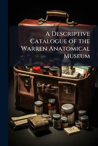 A Descriptive Catalogue of the Warren Anatomical Museum