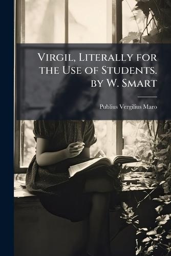 Virgil, Literally for the Use of Students. by W. Smart