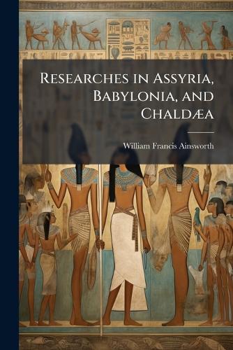 Researches in Assyria, Babylonia, and ChaldÃ]a