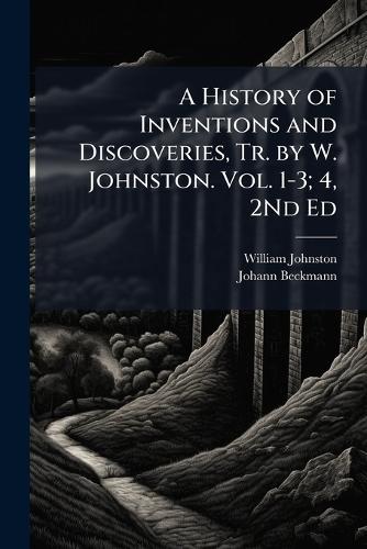A History of Inventions and Discoveries, Tr. by W. Johnston. Vol. 1-3; 4, 2Nd Ed
