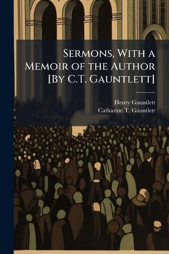 Sermons, With a Memoir of the Author [By C.T. Gauntlett]