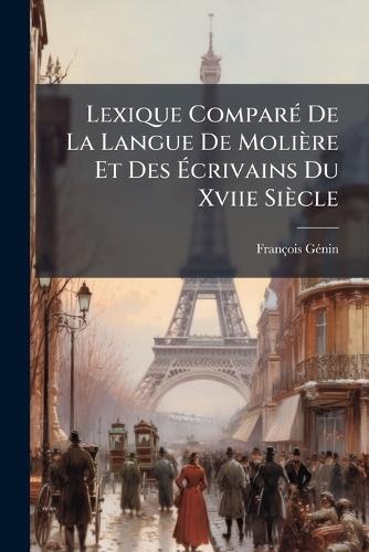Lexique ComparÃ(c) De La Langue De Molière Et Des Ãcrivains Du Xviie Siècle