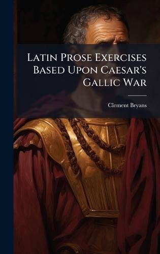 Latin Prose Exercises Based Upon Caesar's Gallic War