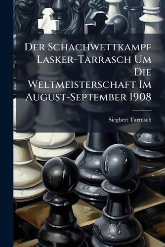 Der Schachwettkampf Lasker-Tarrasch Um Die Weltmeisterschaft Im August-September 1908