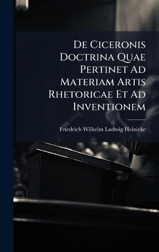 De Ciceronis Doctrina Quae Pertinet Ad Materiam Artis Rhetoricae Et Ad Inventionem
