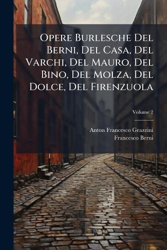 Opere Burlesche Del Berni, Del Casa, Del Varchi, Del Mauro, Del Bino, Del Molza, Del Dolce, Del Firenzuola