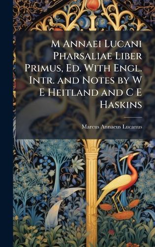 M Annaei Lucani Pharsaliae Liber Primus, Ed. With Engl. Intr. and Notes by W E Heitland and C E Haskins
