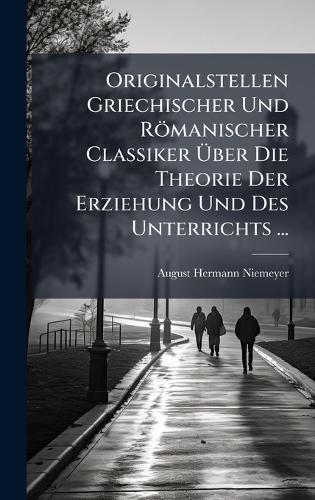 Originalstellen Griechischer Und Römanischer Classiker Ãber Die Theorie Der Erziehung Und Des Unterrichts ...