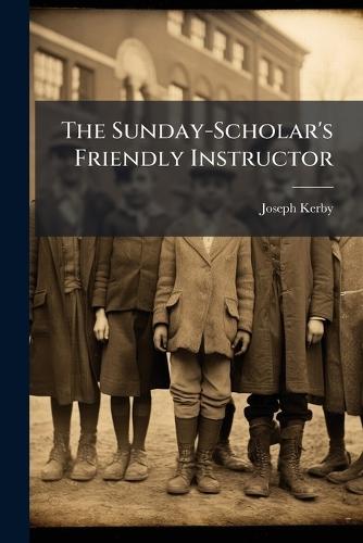 The Sunday-Scholar's Friendly Instructor