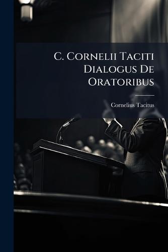C. Cornelii Taciti Dialogus De Oratoribus