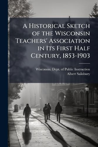 A Historical Sketch of the Wisconsin Teachers' Association in Its First Half Century, 1853-1903