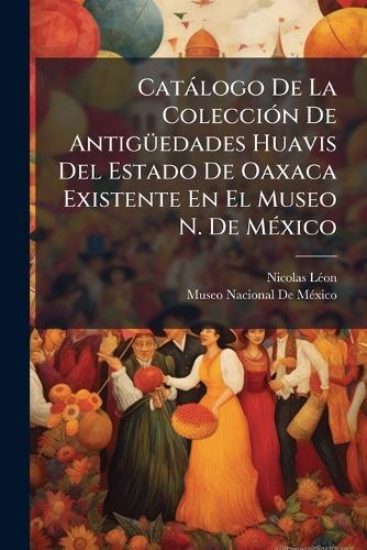 Catàlogo De La ColecciÃ3n De AntigÃ1/4edades Huavis Del Estado De Oaxaca Existente En El Museo N. De MÃ(c)xico