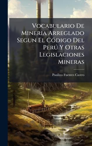 Vocabulario De Mineria Arreglado Segun El CÃ3digo Del PerÃ° Y Otras Legislaciones Mineras