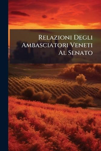 Relazioni Degli Ambasciatori Veneti Al Senato