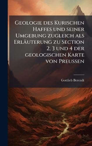 Geologie des Kurischen Haffes und seiner Umgebung zugleich als Erläuterung zu Section 2, 3 und 4 der geologischen Karte von Preussen